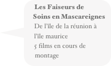 Les Faiseurs de
     Soins en Mascareignes
     De l’île de la réunion à 
     l’île maurice
     5 films en cours de 
     montage