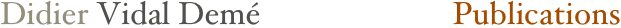 Didier Vidal Demé                        Publications